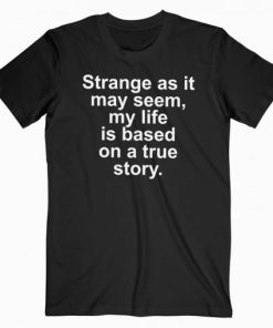 Strange As It May Seem My Life Is Based On A True Story T-shirt AA