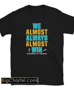 We Almost Always Almost Win funny Tshirt PU27
