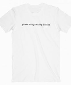 You’re Doing Amazing Sweetie T-shirt AA