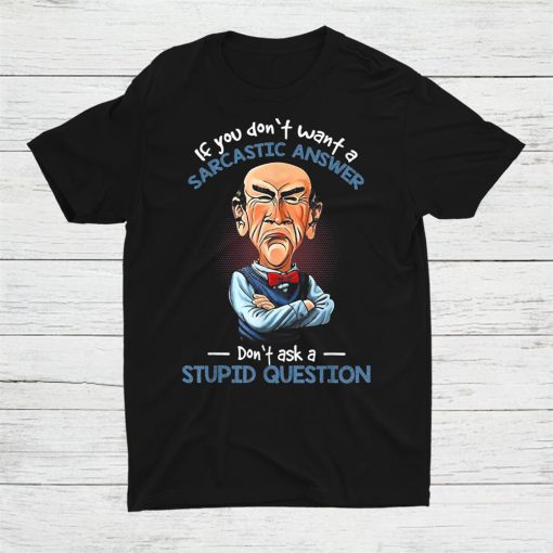 If You Don’t Want A Sarcastic Answer Don’t Ask A Stupid Shirt AA