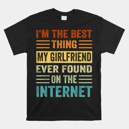 Im The Best Thing My Girlfriend Ever Found On The Internet Shirt