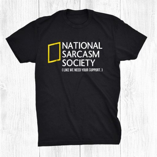 National Sarcasm Society Like We Need Your Support Shirt AA