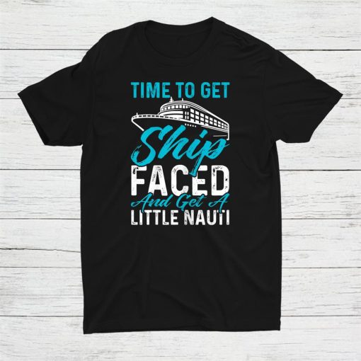 Time To Get Ship Faced And Get A Little Nauti Cruise Shirt AA