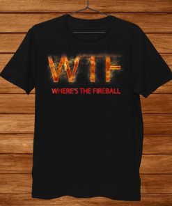 Wtf Wheres The Fireball Shirt AA