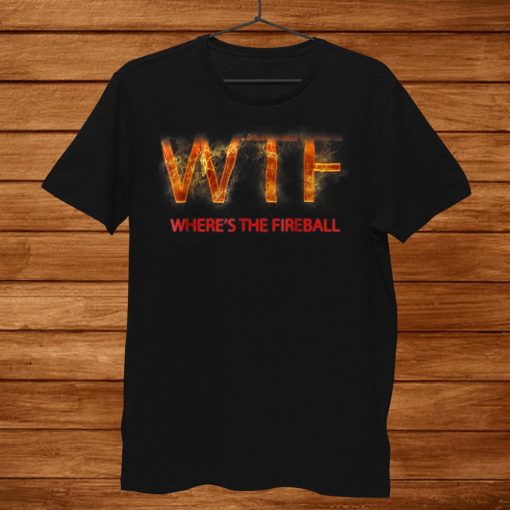 Wtf Wheres The Fireball Shirt AA