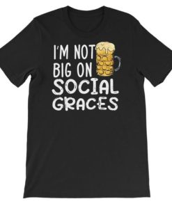 Funny Beer I’m Not Big on Social Graces Shirt AA