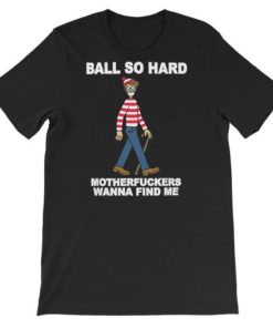 Funny Quote Ball so Hard Mf Wanna Find Me Shirt AA