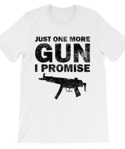 Badass Just One More Gun I Promise Shirt AA