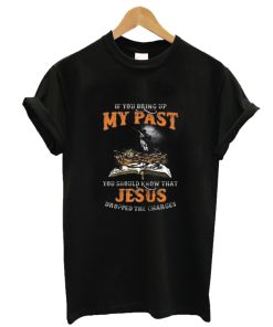 If You Bring Up My Past You Should Know That Jesus Dropped T- ShirtAA