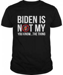 Joe Biden is not my you know the thing shirt AA