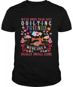 We’re more than just quilting friends we’re like a really small gang shirt AA