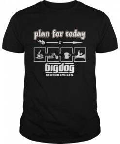 plan For Today Big Dog Motorcycles T-Shirt AA