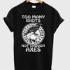 Too Many Idiots Not Enough Axes T-Shirt